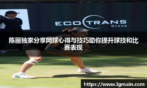 陈丽独家分享网球心得与技巧助你提升球技和比赛表现